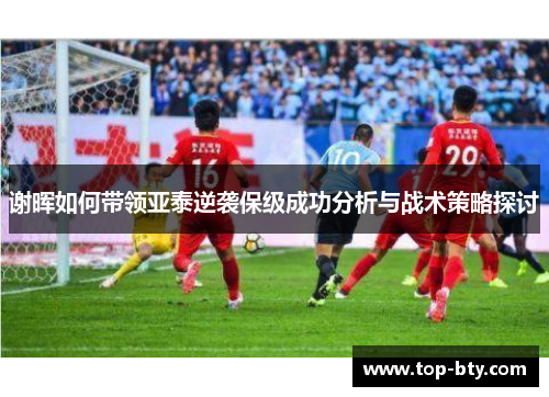 谢晖如何带领亚泰逆袭保级成功分析与战术策略探讨