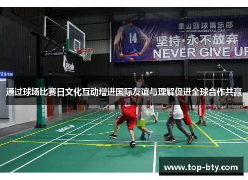 通过球场比赛日文化互动增进国际友谊与理解促进全球合作共赢