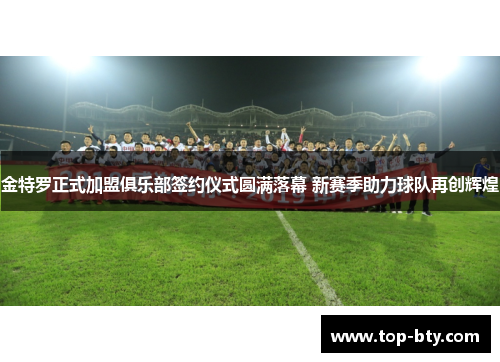 金特罗正式加盟俱乐部签约仪式圆满落幕 新赛季助力球队再创辉煌
