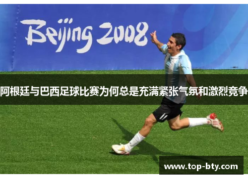 阿根廷与巴西足球比赛为何总是充满紧张气氛和激烈竞争