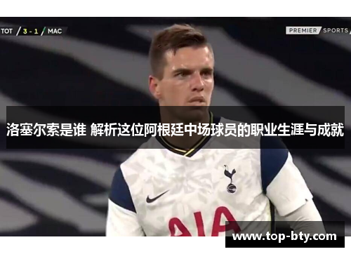 洛塞尔索是谁 解析这位阿根廷中场球员的职业生涯与成就