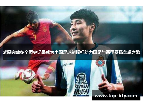 武磊突破多个历史记录成为中国足球新标杆助力国足与西甲赛场荣耀之路