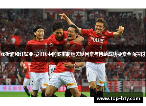 深析浦和红钻亚冠征途中的多重制胜关键因素与持续成功要素全面探讨