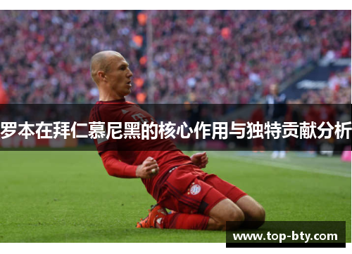 罗本在拜仁慕尼黑的核心作用与独特贡献分析