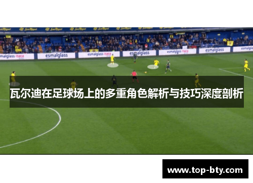 瓦尔迪在足球场上的多重角色解析与技巧深度剖析