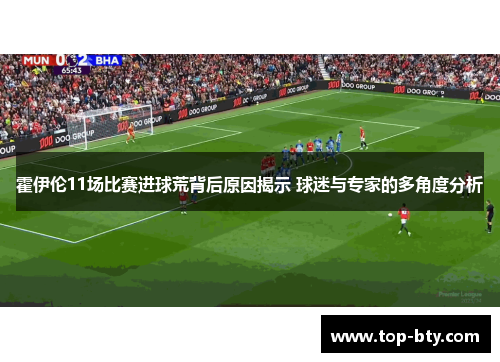 霍伊伦11场比赛进球荒背后原因揭示 球迷与专家的多角度分析